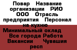 Повар › Название организации ­ РИО, ООО › Отрасль предприятия ­ Персонал на кухню › Минимальный оклад ­ 1 - Все города Работа » Вакансии   . Чувашия респ.